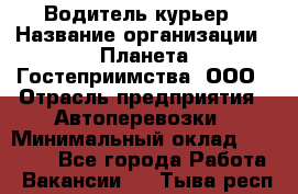 Водитель-курьер › Название организации ­ Планета Гостеприимства, ООО › Отрасль предприятия ­ Автоперевозки › Минимальный оклад ­ 35 000 - Все города Работа » Вакансии   . Тыва респ.